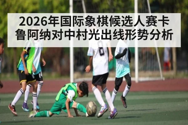 2026年国际象棋候选人赛卡鲁阿纳对中村光出线形势分析